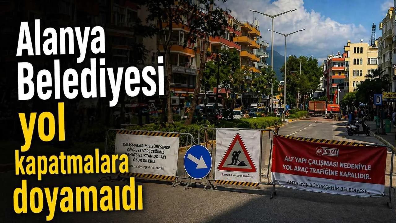 Alanya Belediyesi yol kapatmalara doyamadı