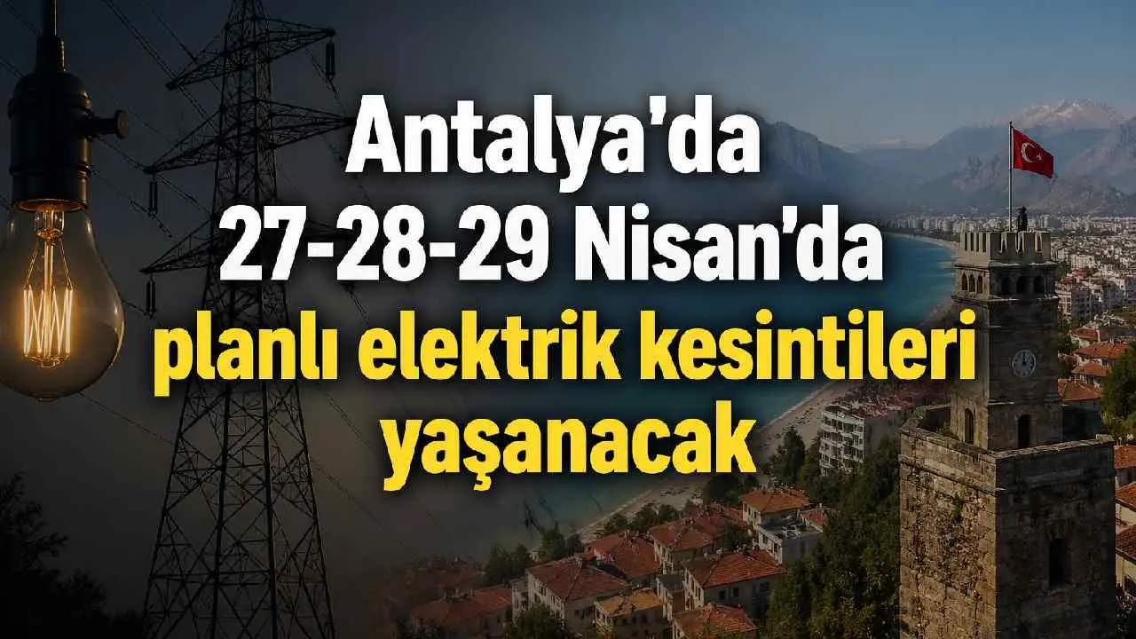 Antalya'da 27-28-29 Nisan'da planlı elektrik kesintileri yaşanacak